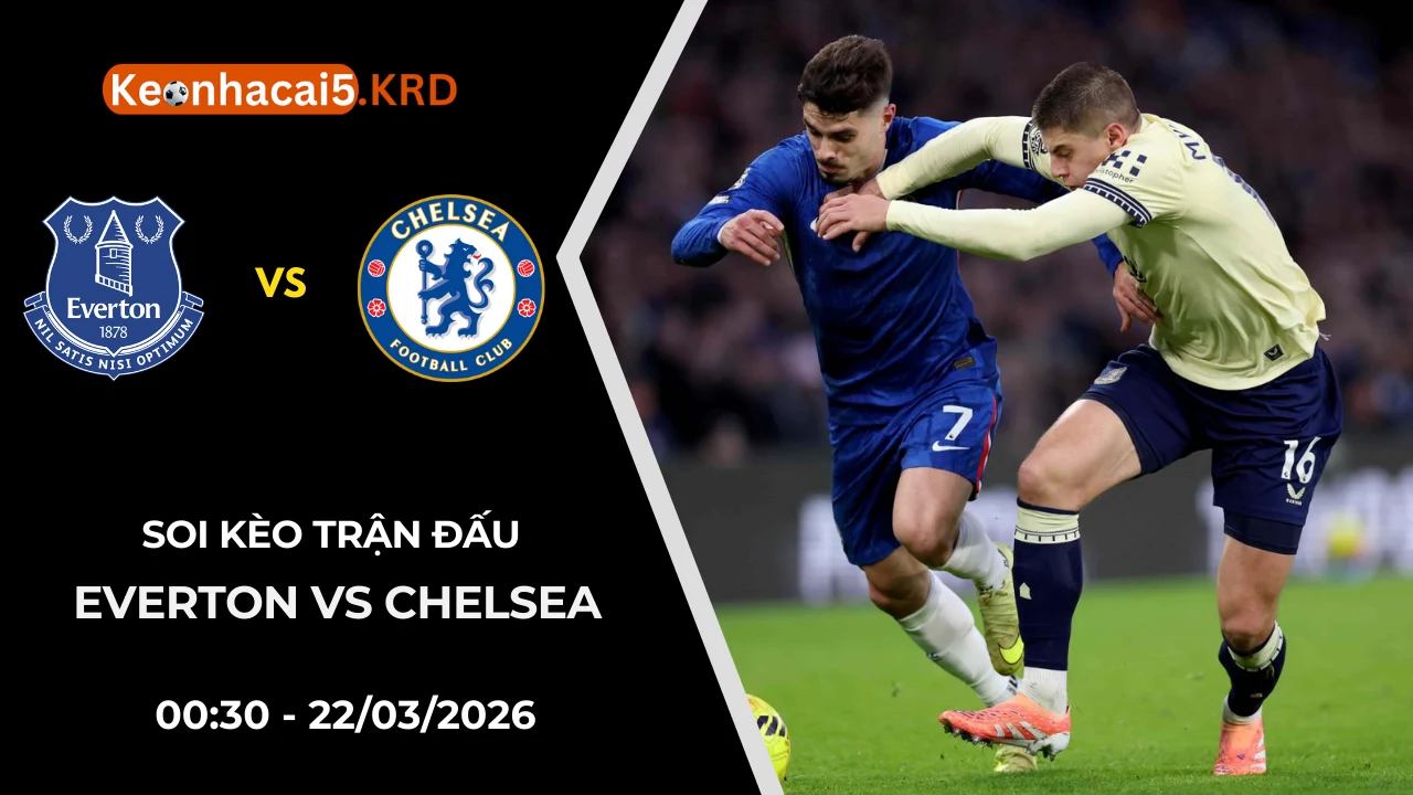 Soi Kèo Trận Bóng Everton vs Chelsea | 00:30 - 22/03/2026